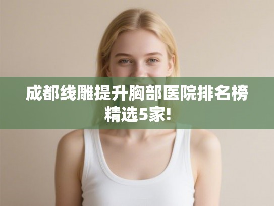 成都线雕提升胸部医院排名榜精选5家!