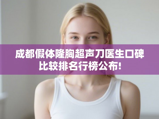 成都假体隆胸超声刀医生口碑比较排名行榜公布!