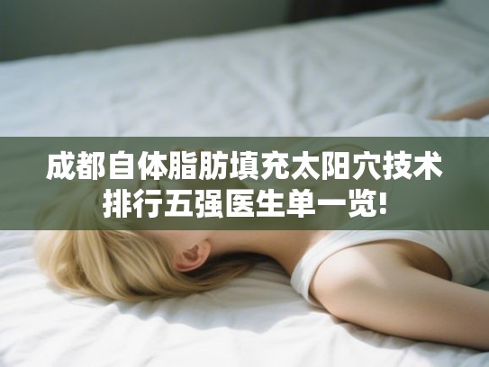 成都自体脂肪填充太阳穴技术排行五强医生单一览!