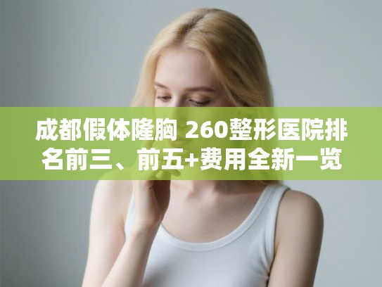 成都假体隆胸 260整形医院排名前三、前五+费用全新一览!