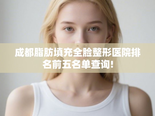 成都脂肪填充全脸整形医院排名前五名单查询!