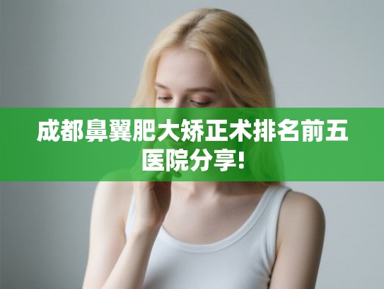 成都鼻翼肥大矫正术排名前五医院分享!