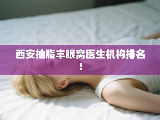 西安抽脂丰眼窝医生机构排名!