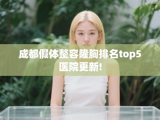 成都假体整容隆胸排名top5医院更新!