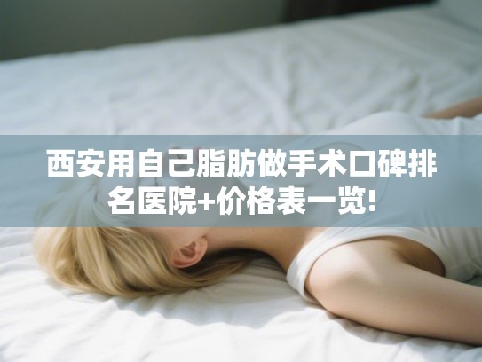 西安用自己脂肪做手术口碑排名医院+价格表一览!