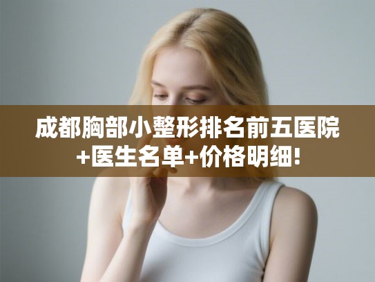 成都胸部小整形排名前五医院+医生名单+价格明细!