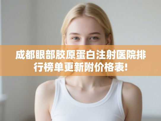 成都眼部胶原蛋白注射医院排行榜单更新附价格表!