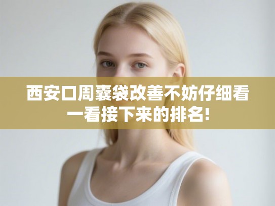 西安口周囊袋改善不妨仔细看一看接下来的排名!