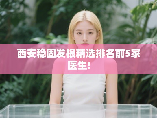 西安稳固发根精选排名前5家医生!