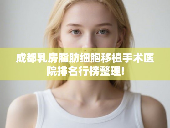 成都乳房脂肪细胞移植手术医院排名行榜整理!