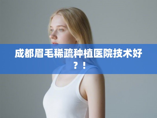 成都眉毛稀疏种植医院技术好？!