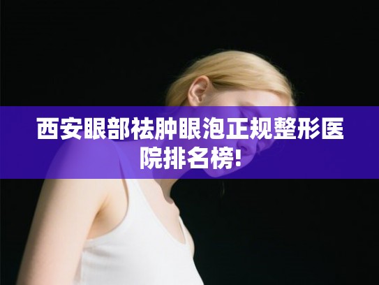 西安眼部祛肿眼泡正规整形医院排名榜!