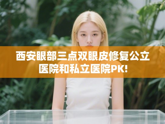 西安眼部三点双眼皮修复公立医院和私立医院PK!