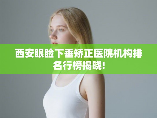 西安眼睑下垂矫正医院机构排名行榜揭晓!