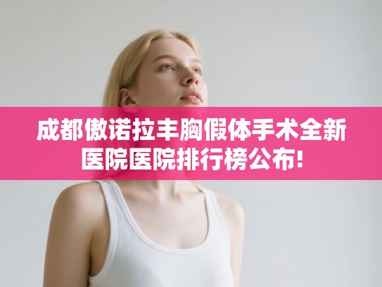 成都傲诺拉丰胸假体手术全新医院医院排行榜公布!