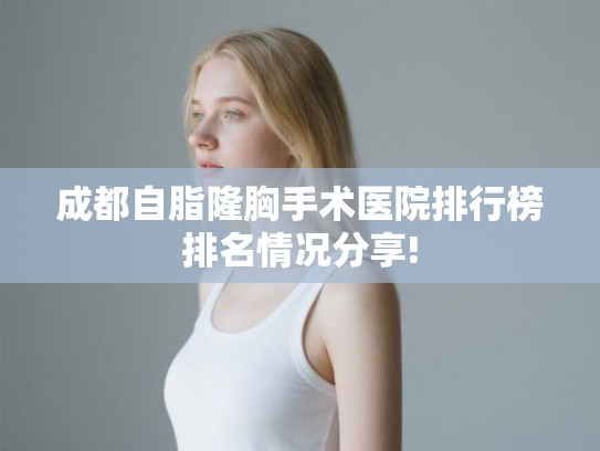 成都自脂隆胸手术医院排行榜排名情况分享!