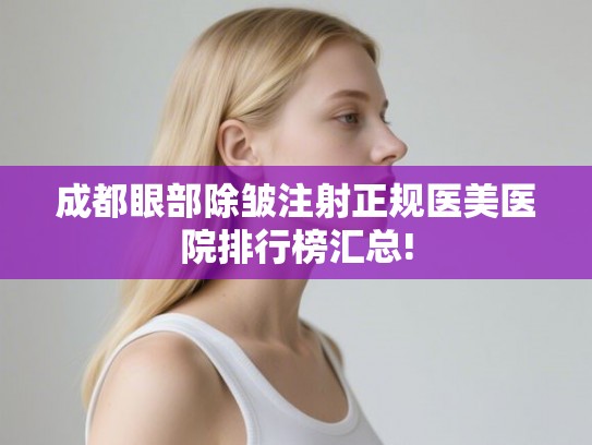 成都眼部除皱注射正规医美医院排行榜汇总!