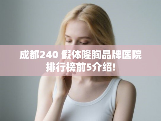 成都240 假体隆胸品牌医院排行榜前5介绍!