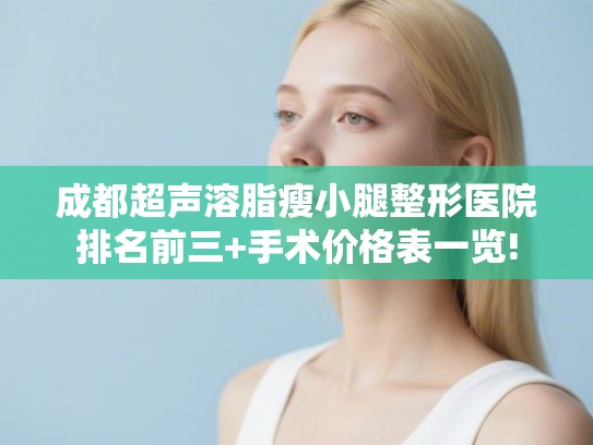 成都超声溶脂瘦小腿整形医院排名前三+手术价格表一览!