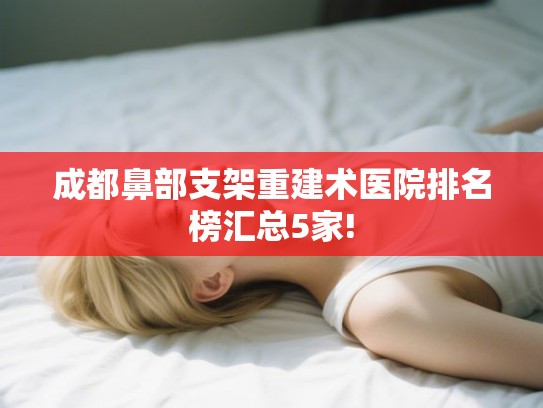 成都鼻部支架重建术医院排名榜汇总5家!