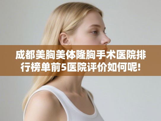 成都美胸美体隆胸手术医院排行榜单前5医院评价如何呢!