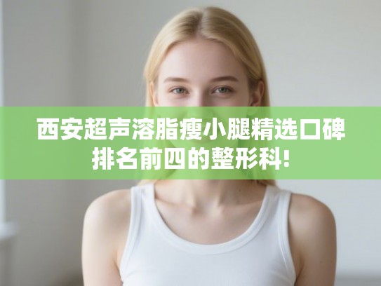 西安超声溶脂瘦小腿精选口碑排名前四的整形科!