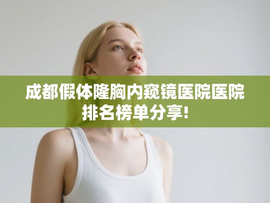 成都假体隆胸内窥镜医院医院排名榜单分享!