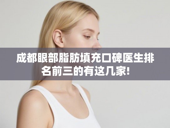 成都眼部脂肪填充口碑医生排名前三的有这几家!