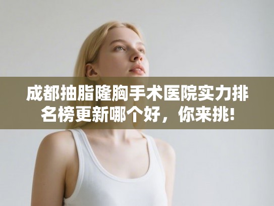 成都抽脂隆胸手术医院实力排名榜更新哪个好，你来挑!