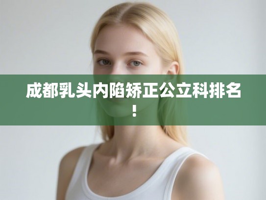 成都乳头内陷矫正公立科排名!