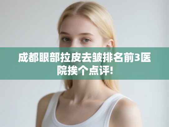 成都眼部拉皮去皱排名前3医院挨个点评!