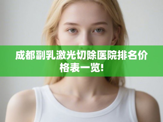 成都副乳激光切除医院排名价格表一览!