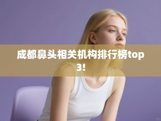 成都鼻头相关机构排行榜top3!