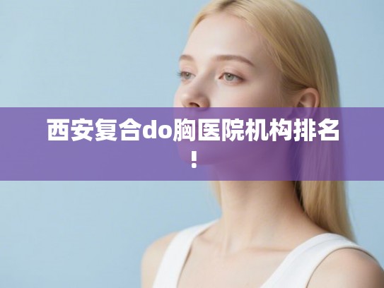 西安复合do胸医院机构排名!