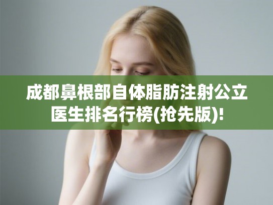 成都鼻根部自体脂肪注射公立医生排名行榜(抢先版)!