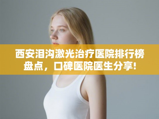 西安泪沟激光治疗医院排行榜盘点，口碑医院医生分享!
