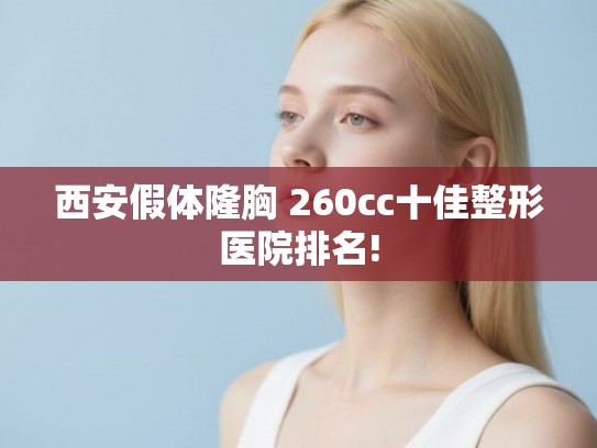 西安假体隆胸 260cc十佳整形医院排名!