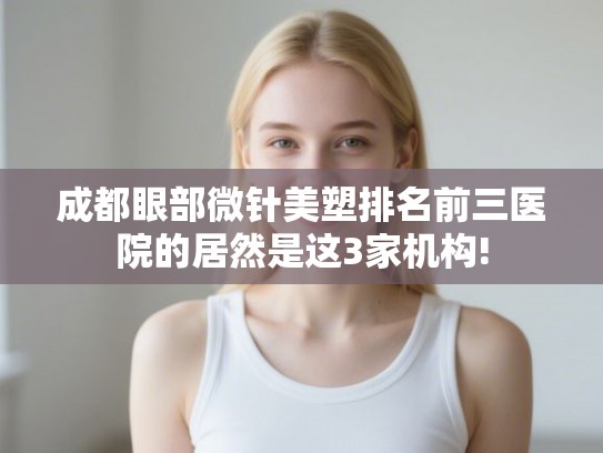 成都眼部微针美塑排名前三医院的居然是这3家机构!