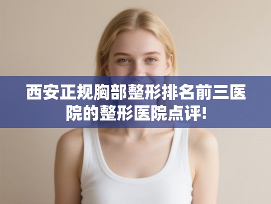 西安正规胸部整形排名前三医院的整形医院点评!