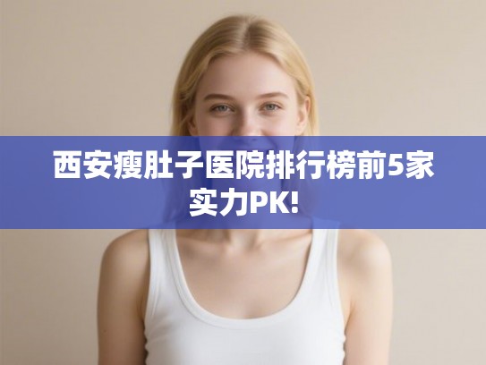 西安瘦肚子医院排行榜前5家实力PK!