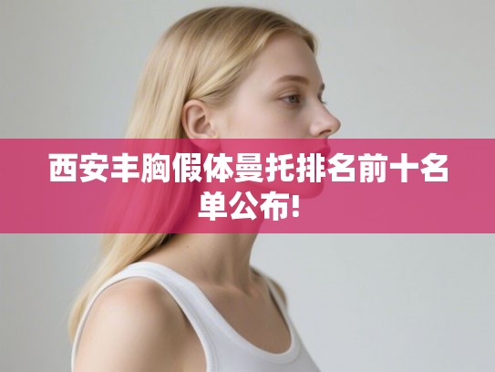 西安丰胸假体曼托排名前十名单公布!