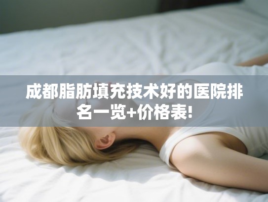 成都脂肪填充技术好的医院排名一览+价格表!