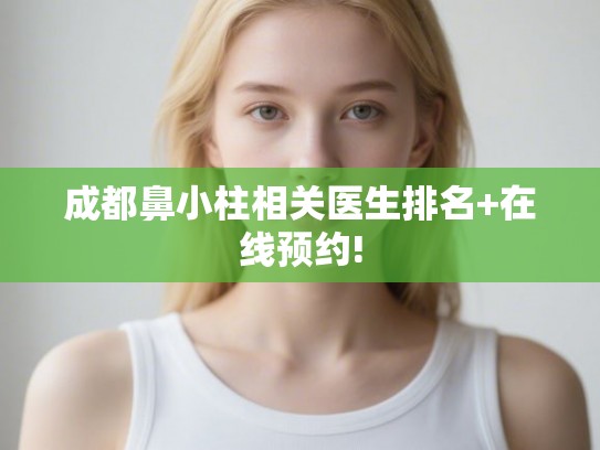 成都鼻小柱相关医生排名+在线预约!