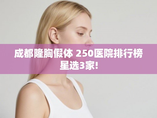 成都隆胸假体 250医院排行榜星选3家!