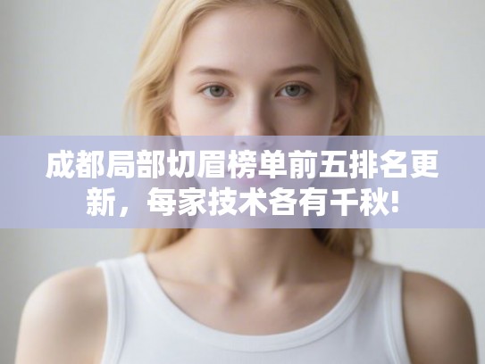 成都局部切眉榜单前五排名更新，每家技术各有千秋!