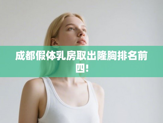 成都假体乳房取出隆胸排名前四!