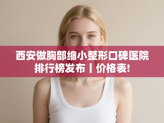 西安做胸部缩小整形口碑医院排行榜发布丨价格表!