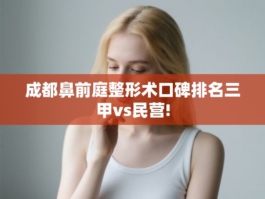 成都鼻前庭整形术口碑排名三甲vs民营!