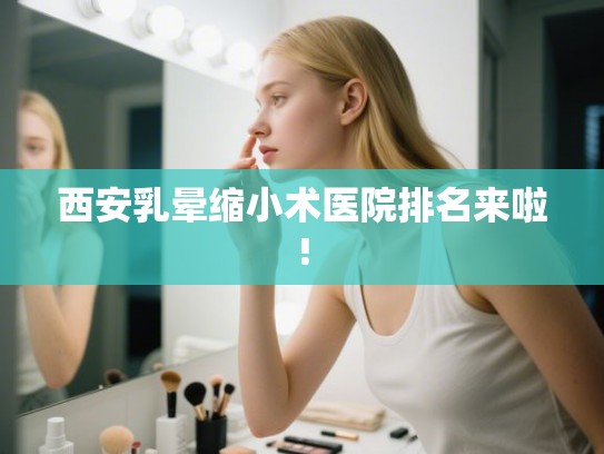 西安乳晕缩小术医院排名来啦!
