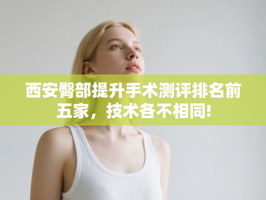 西安臀部提升手术测评排名前五家，技术各不相同!